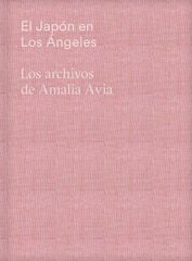 El Japón en Los Ángeles. Los archivos de Amalia Avia El Japón en Los Ángeles. Los archivos de Amalia Avia