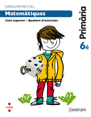 Supercompetents en... Matem&agrave;tiques. 6 Prim&agrave;ria. Constru&iuml;m. Quadern