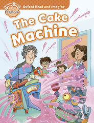 Oxford Read and Imagine Beginner. The Cake Machine Oxford Read and Imagine Beginner. The Cake Machine