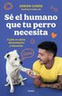 Sé el humano que tu perro necesita. Cuida su salud, alimentación y bienestar Sé el humano que tu perro necesita. Cuida su salud, alimentación y bienestar