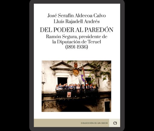 Del poder al pared&oacute;n. Ram&oacute;n Segura, presidente de la Diputaci&oacute;n de Teruel (1891-1936)