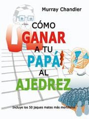 Cómo ganar a tu papá al ajedrez Cómo ganar a tu papá al ajedrez