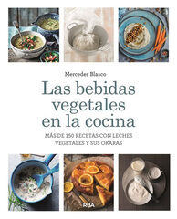 Las bebidas vegetales en la cocina. Más de 150 recetas con leches vegetales y sus okaras Las bebidas vegetales en la cocina. Más de 150 recetas con leches vegetales y sus okaras