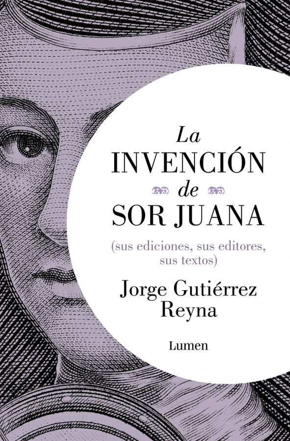 La invenci&oacute;n de sor Juana (sus editores, sus ediciones, sus textos)