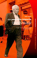 La peque&ntilde;a historia. Cr&oacute;nicas de lucha obrera y exilio de un anarquista