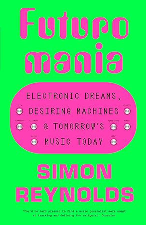 Futuromania: Electronic Dreams, Desiring Machines and Tomorrow&rsquo;s Music Today
