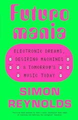 Futuromania: Electronic Dreams, Desiring Machines and Tomorrow’s Music Today
