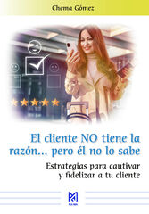 El cliente NO tiene la razón... pero él no lo sabe. Estrategias para cautivar y fidelizar a tu cliente El cliente NO tiene la razón... pero él no lo sabe. Estrategias para cautivar y fidelizar a tu cliente