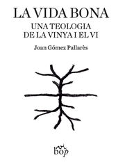 La vida bona. Una teologia de la vinya i el vi