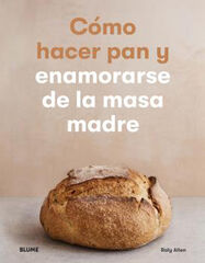 Cómo hacer pan y enamorarse de la masa madre Cómo hacer pan y enamorarse de la masa madre