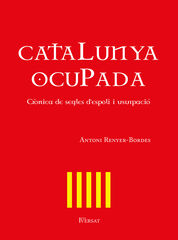 Catalunya ocupada. Crònica de segles d'espoli i usurpació Catalunya ocupada. Crònica de segles d'espoli i usurpació
