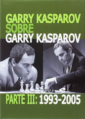Garry Kasparov sobre Garry Kasparov. Parte III: 1993-2005 Garry Kasparov sobre Garry Kasparov. Parte III: 1993-2005