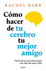 Cómo hacer de tu cerebro tu mejor amigo Cómo hacer de tu cerebro tu mejor amigo