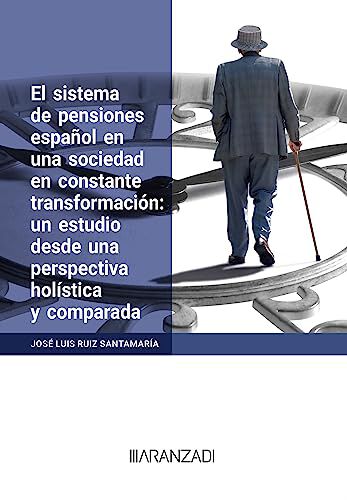El sistema de pensiones espa&ntilde;ol en una sociedad en constante transformaci&oacute;n: un estudio desde una perspectiva hol&iacute;stica y comparada (Papel + e-book)