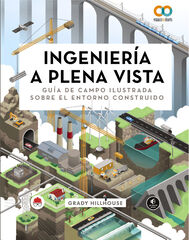 Ingeniería a plena vista. Guía de campo ilustrada sobre el entorno construido Ingeniería a plena vista. Guía de campo ilustrada sobre el entorno construido