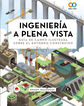 Ingeniería a plena vista. Guía de campo ilustrada sobre el entorno construido Ingeniería a plena vista. Guía de campo ilustrada sobre el entorno construido