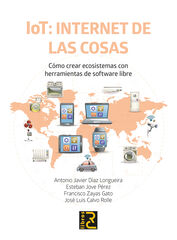 IoT: Internet de las cosas. Cómo crear ecosistemas con herramientas de software libre IoT: Internet de las cosas. Cómo crear ecosistemas con herramientas de software libre