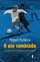 A pie cambiado. Cuaderno de un futbolista desencantado A pie cambiado. Cuaderno de un futbolista desencantado