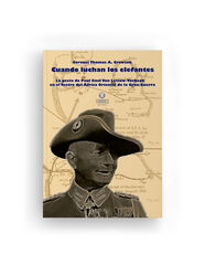 Cuando luchan los elefantes: La gesta de Paul Emil Von Lettow-Vorbeck en el Teatro del África Oriental de la Gran Guerra Cuando luchan los elefantes: La gesta de Paul Emil Von Lettow-Vorbeck en el Teatro del África Oriental de la Gran Guerra