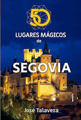 50 lugares mágicos de Segovia 50 lugares mágicos de Segovia