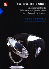 Esa cosa con plumas. La sorprendente vida de las aves y lo que nos revela sobre la condición humana Esa cosa con plumas. La sorprendente vida de las aves y lo que nos revela sobre la condición humana