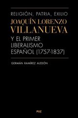 Religión, patria, exilio. Joaquín Lorenzo Villanueva y el primer liberalismo español (1757-1837) Religión, patria, exilio. Joaquín Lorenzo Villanueva y el primer liberalismo español (1757-1837)