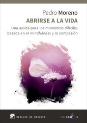 Abrirse a la vida. Una ayuda para los momentos difíciles basada en el mindfulness y la compasión Abrirse a la vida. Una ayuda para los momentos difíciles basada en el mindfulness y la compasión