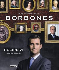 Atlas ilustrado de Los Borbones. Felipe Atlas ilustrado de Los Borbones. Felipe
