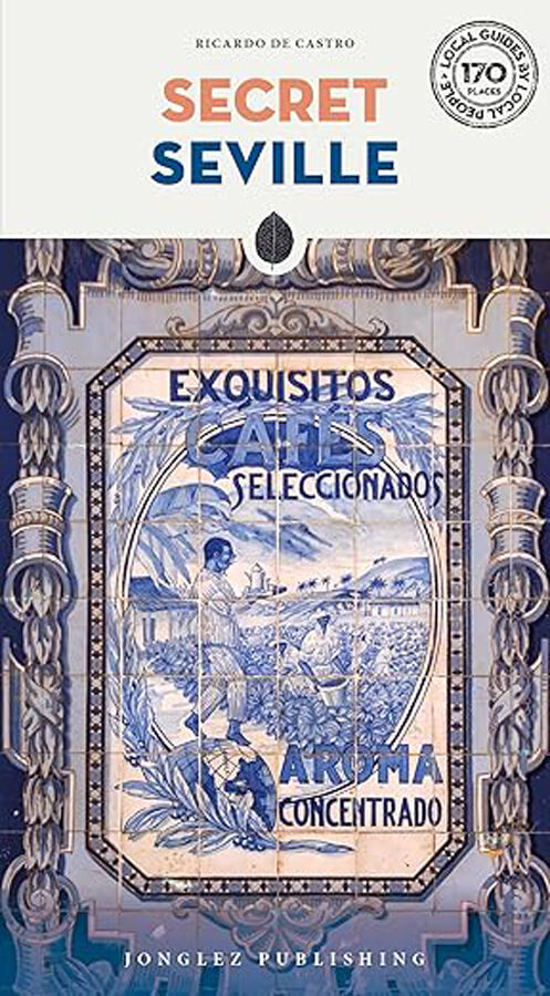 Secret Seville. A guide to the unusual and unfamiliar