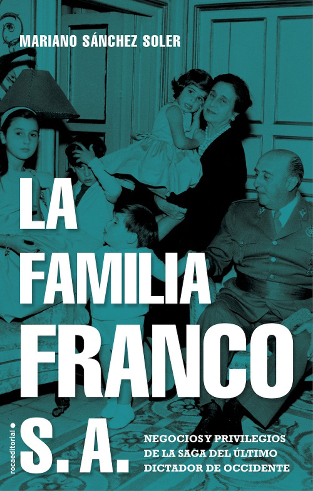 La familia franco S.A: Negocios y privilegios de la saga del &uacute;ltimo dictador de occidente