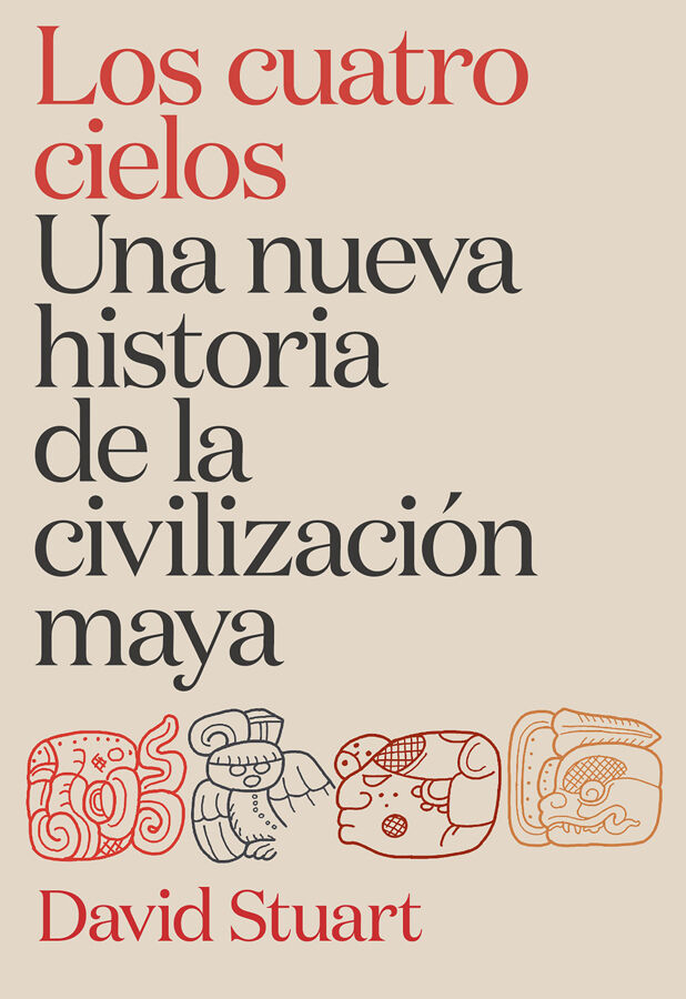 Los cuatro cielos. Una nueva historia de la civilizaci&oacute;n maya