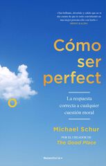 Cómo ser perfecto. La respuesta correcta a cualquier cuestión moral Cómo ser perfecto. La respuesta correcta a cualquier cuestión moral