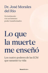 Lo que la muerte me enseñó. Los cuatro poderes de las ECM que sanarán tu vida Lo que la muerte me enseñó. Los cuatro poderes de las ECM que sanarán tu vida
