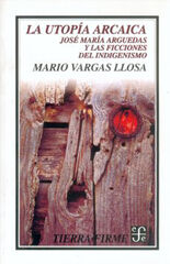 La utopía arcaica: José María Arguedas y las ficciones del indigenismo La utopía arcaica: José María Arguedas y las ficciones del indigenismo