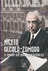 Niceto Alcalá-Zamora. El hombre que soñó con la República Niceto Alcalá-Zamora. El hombre que soñó con la República