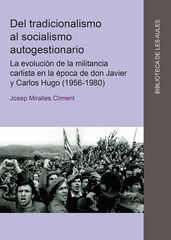 Del tradicionalismo al socialismo autogestionario. La evolución de la militancia carlista en la época de don Javier y Carlos Hugo (1956-1980) Del tradicionalismo al socialismo autogestionario. La evolución de la militancia carlista en la época de don Javier y Carlos Hugo (1956-1980)