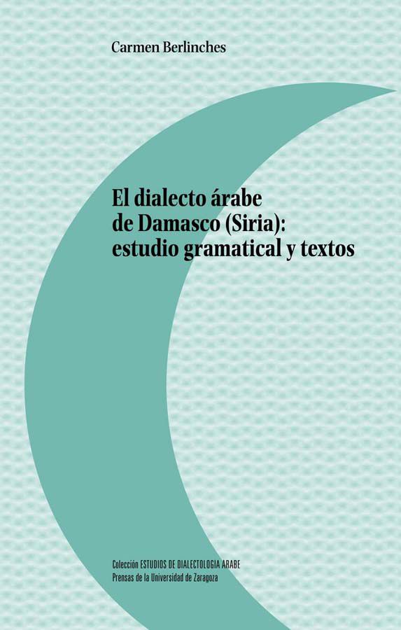 El dialecto &aacute;rabe de Damasco (Siria): estudio gramatical y textos