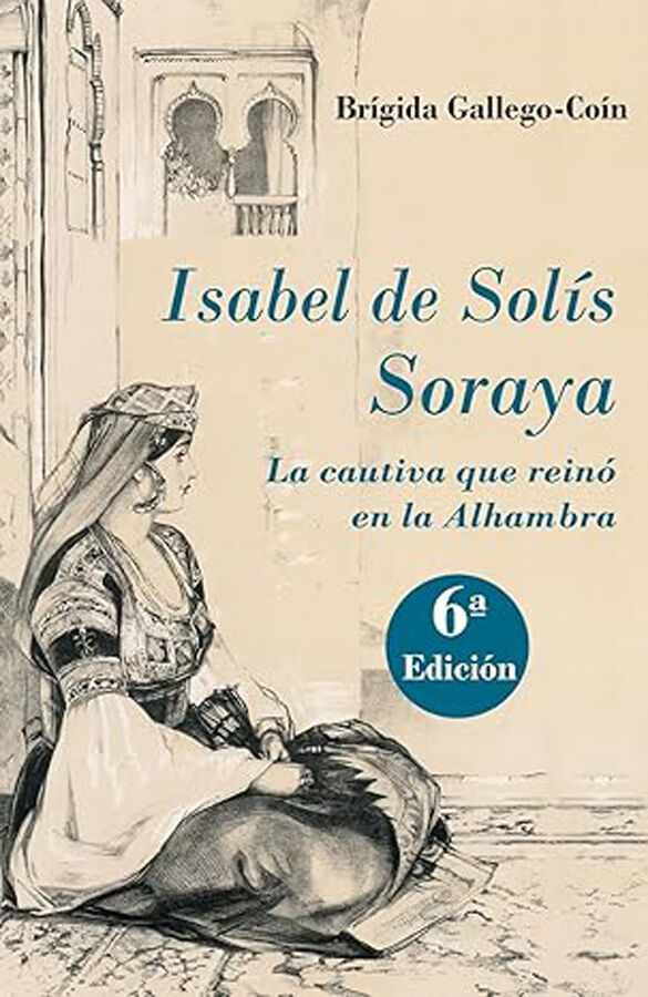Isabel de Sol&iacute;s Soraya. La cautiva que rein&oacute; en la Alhambra