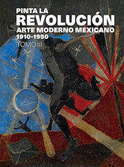 Pinta La Revolucion: Arte Moderno Mexicano 1910-1950, Tomo III Pinta La Revolucion: Arte Moderno Mexicano 1910-1950, Tomo III