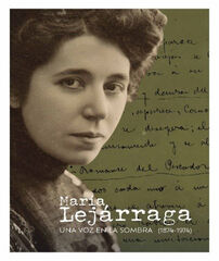 Mar&iacute;a Lej&aacute;rraga. Una voz en la sombra [1874-1974]