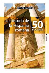 La historia de la Hispania romana en 50 lugares La historia de la Hispania romana en 50 lugares