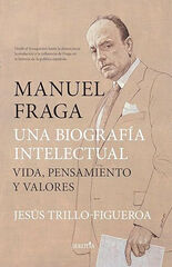 Manuel Fraga. Una biografía intelectual. Vida, pensamiento y valores Manuel Fraga. Una biografía intelectual. Vida, pensamiento y valores
