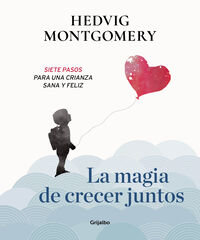 La magia de crecer juntos. Siete pasos para una crianza sana y feliz La magia de crecer juntos. Siete pasos para una crianza sana y feliz
