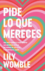 Pide lo que mereces: Una guía feminista para romper las absurdas reglas del mundo de las citas y encontrar el amor Pide lo que mereces: Una guía feminista para romper las absurdas reglas del mundo de las citas y encontrar el amor