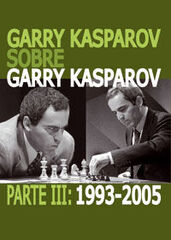 Garry Kasparov sobre Garry Kasparov. Parte III: 1993-2005 Garry Kasparov sobre Garry Kasparov. Parte III: 1993-2005