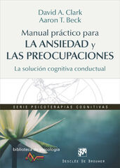 Manual práctico para la ansiedad y las preocupaciones. La solución cognitiva conductual Manual práctico para la ansiedad y las preocupaciones. La solución cognitiva conductual