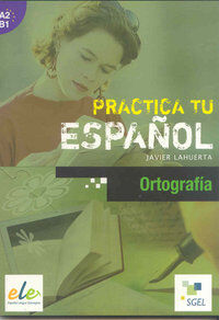 Practica Tu Espa&ntilde;ol A2-B1 Ortograf