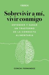 Sobrevivir a mí, vivir conmigo. Entender y sanar un Trastorno de la Conducta Alimentaria Sobrevivir a mí, vivir conmigo. Entender y sanar un Trastorno de la Conducta Alimentaria