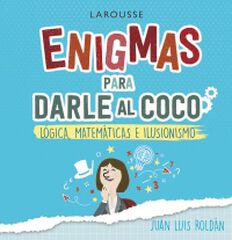 Enigmas Para Darle Al Coco. Juegos De Lógica Matemáticas E Ilusionismo