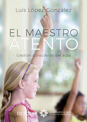 El maestro atento. Gestión consciente del aula El maestro atento. Gestión consciente del aula